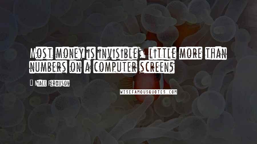 Niall Ferguson Quotes: Most money is invisible, little more than numbers on a computer screen?