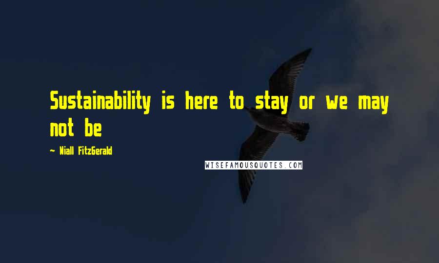 Niall FitzGerald Quotes: Sustainability is here to stay or we may not be