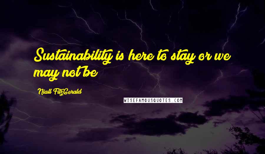Niall FitzGerald Quotes: Sustainability is here to stay or we may not be