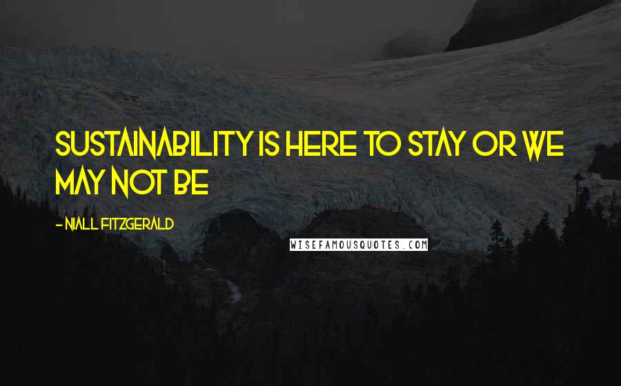 Niall FitzGerald Quotes: Sustainability is here to stay or we may not be