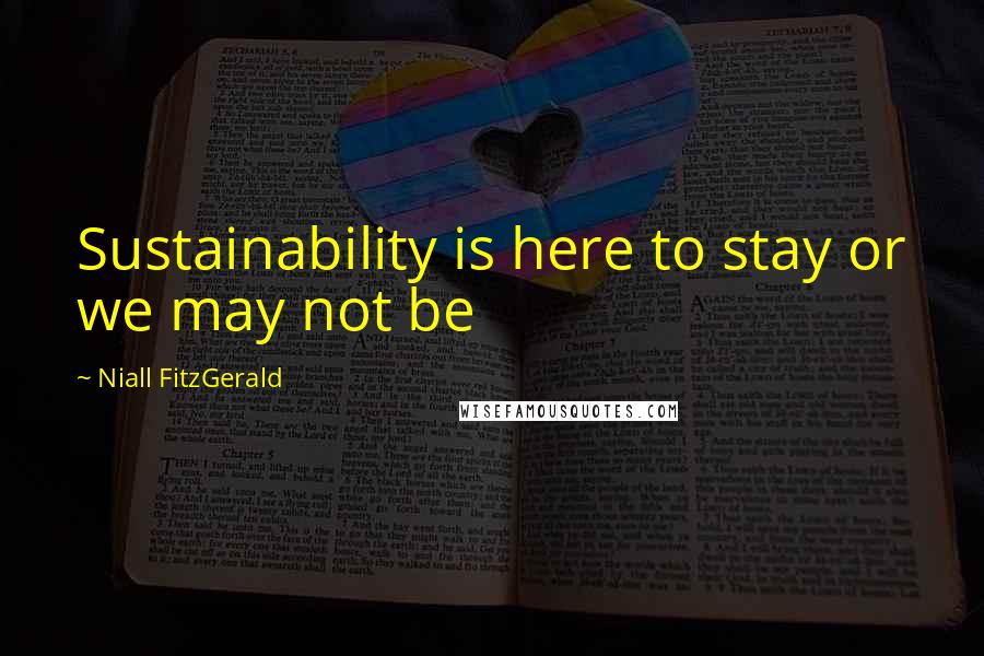 Niall FitzGerald Quotes: Sustainability is here to stay or we may not be
