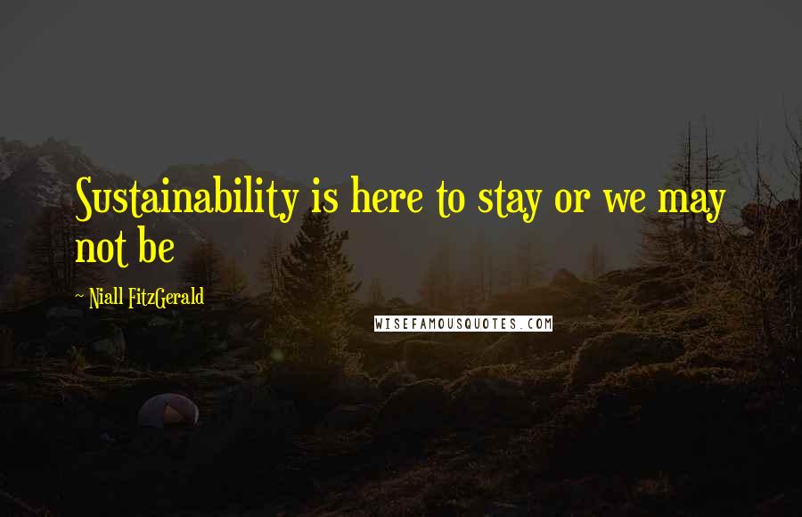 Niall FitzGerald Quotes: Sustainability is here to stay or we may not be