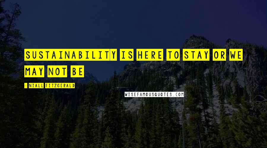 Niall FitzGerald Quotes: Sustainability is here to stay or we may not be