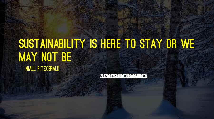 Niall FitzGerald Quotes: Sustainability is here to stay or we may not be