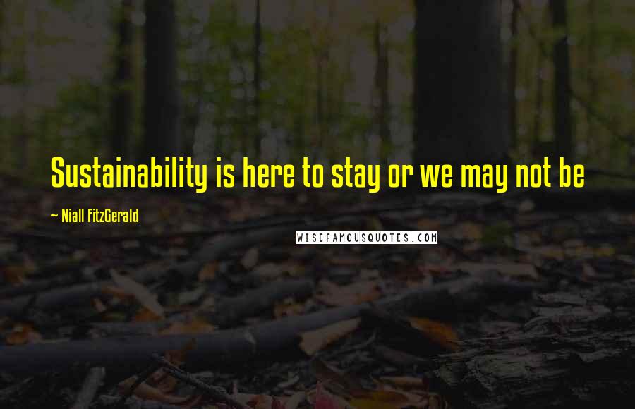 Niall FitzGerald Quotes: Sustainability is here to stay or we may not be