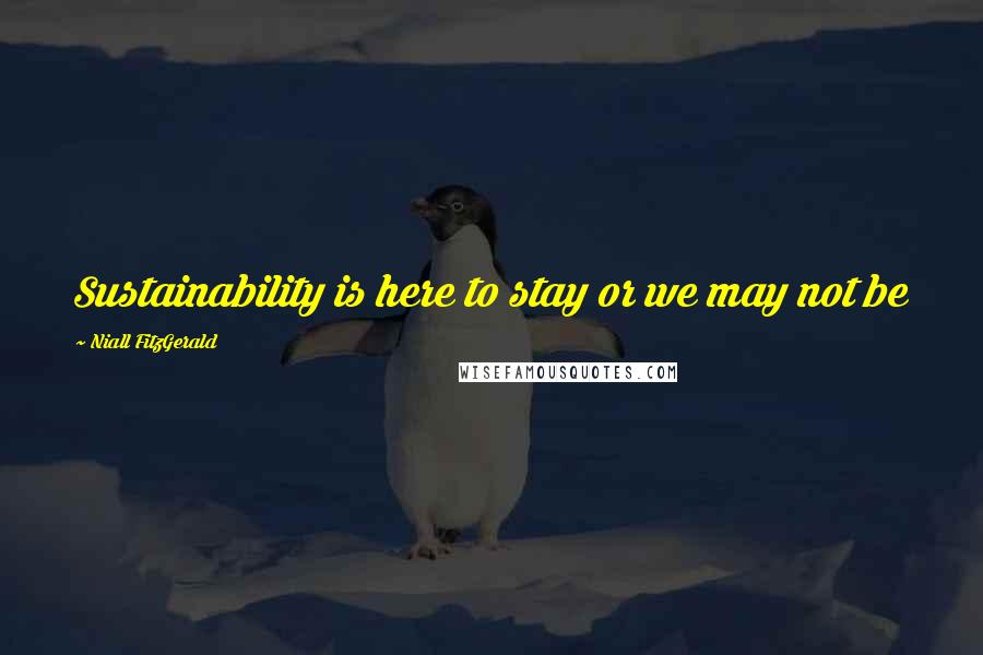 Niall FitzGerald Quotes: Sustainability is here to stay or we may not be