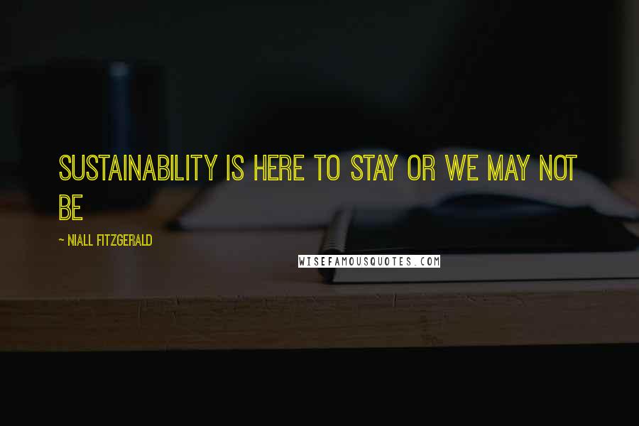 Niall FitzGerald Quotes: Sustainability is here to stay or we may not be