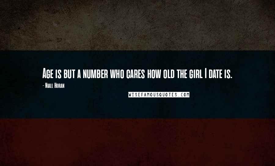 Niall Horan Quotes: Age is but a number who cares how old the girl I date is.