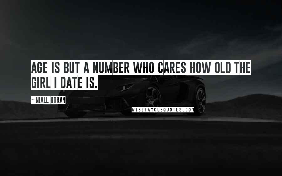 Niall Horan Quotes: Age is but a number who cares how old the girl I date is.