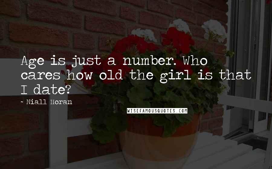 Niall Horan Quotes: Age is just a number. Who cares how old the girl is that I date?