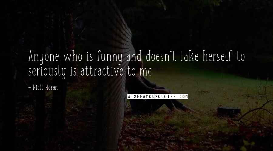 Niall Horan Quotes: Anyone who is funny and doesn't take herself to seriously is attractive to me