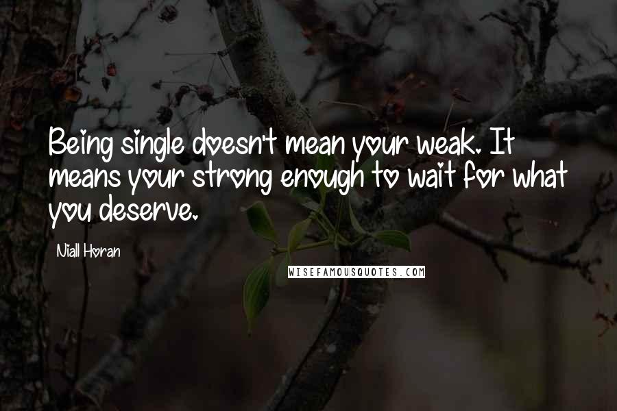 Niall Horan Quotes: Being single doesn't mean your weak. It means your strong enough to wait for what you deserve.