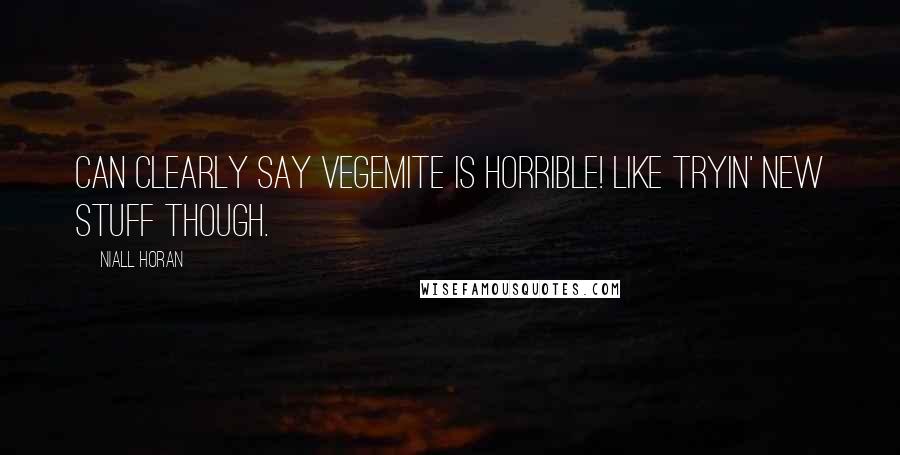 Niall Horan Quotes: Can clearly say Vegemite is horrible! Like tryin' new stuff though.