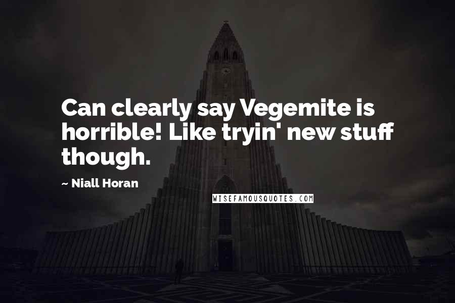 Niall Horan Quotes: Can clearly say Vegemite is horrible! Like tryin' new stuff though.