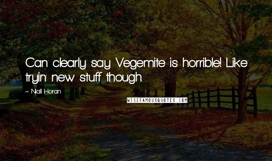 Niall Horan Quotes: Can clearly say Vegemite is horrible! Like tryin' new stuff though.