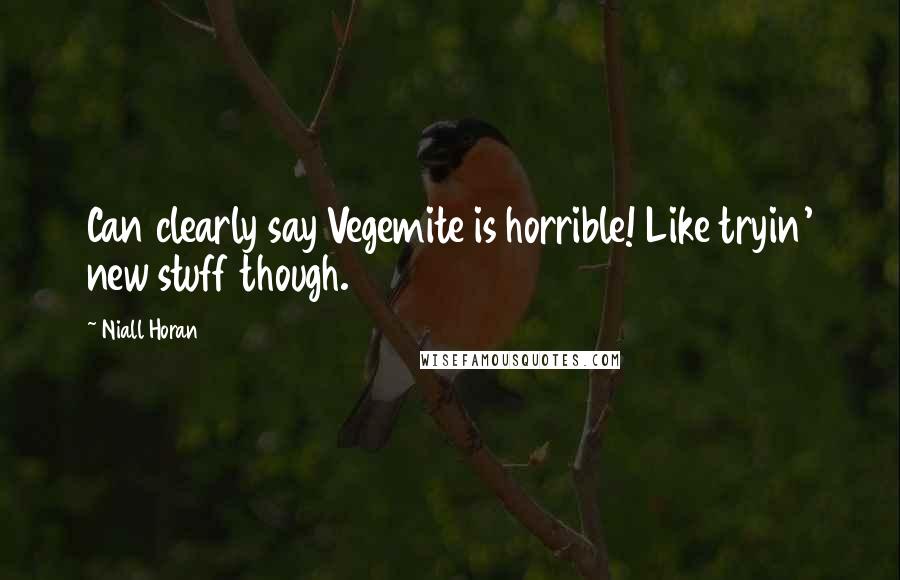 Niall Horan Quotes: Can clearly say Vegemite is horrible! Like tryin' new stuff though.