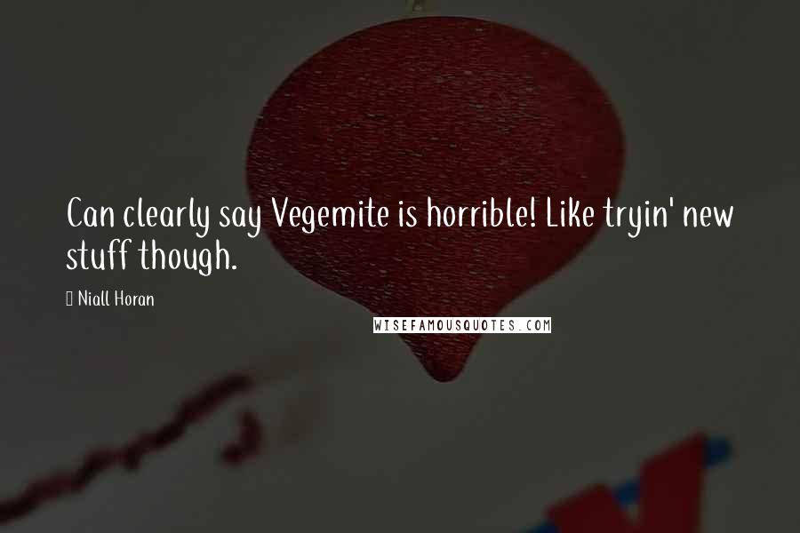 Niall Horan Quotes: Can clearly say Vegemite is horrible! Like tryin' new stuff though.