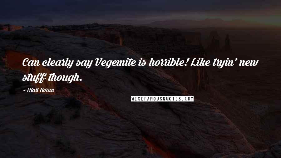 Niall Horan Quotes: Can clearly say Vegemite is horrible! Like tryin' new stuff though.