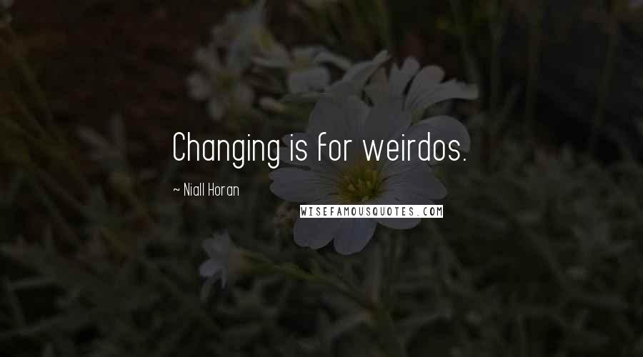 Niall Horan Quotes: Changing is for weirdos.