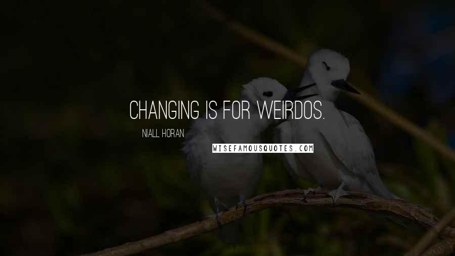 Niall Horan Quotes: Changing is for weirdos.