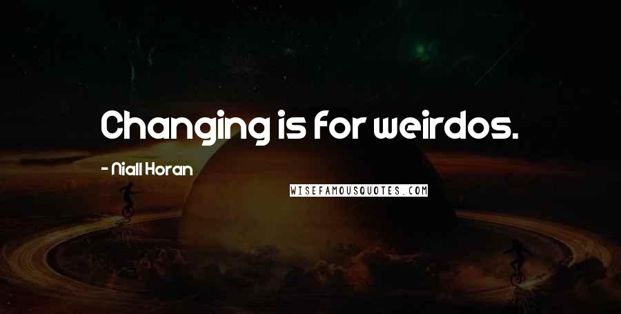 Niall Horan Quotes: Changing is for weirdos.