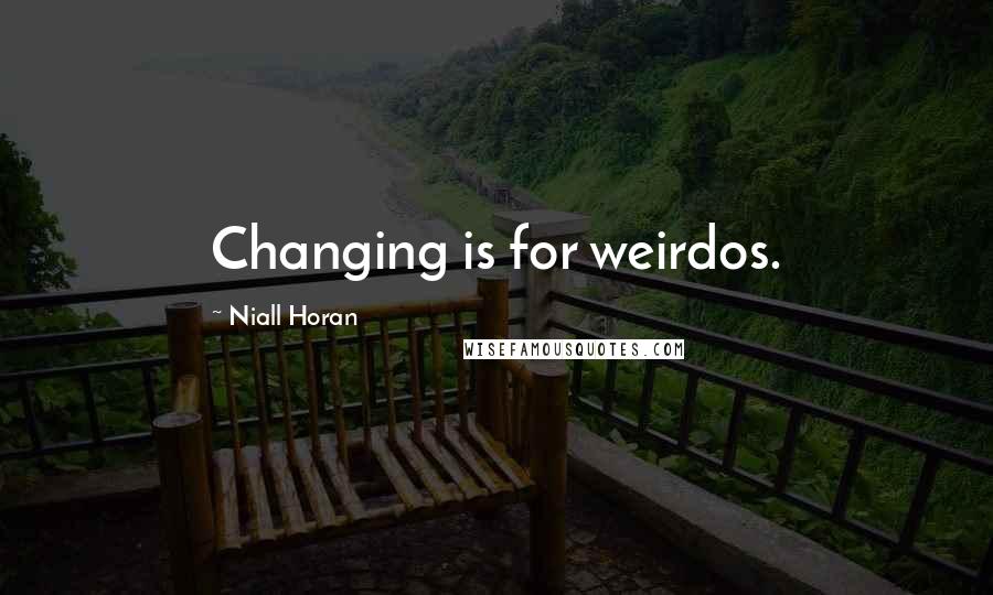 Niall Horan Quotes: Changing is for weirdos.