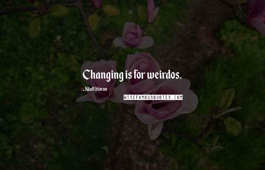 Niall Horan Quotes: Changing is for weirdos.