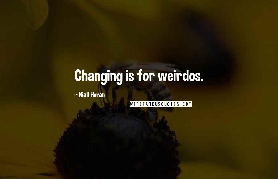 Niall Horan Quotes: Changing is for weirdos.