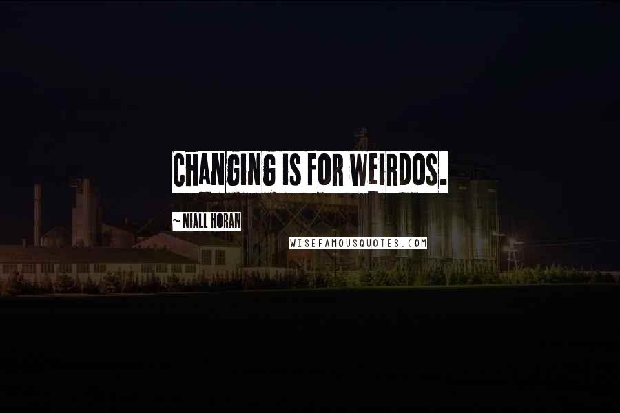 Niall Horan Quotes: Changing is for weirdos.