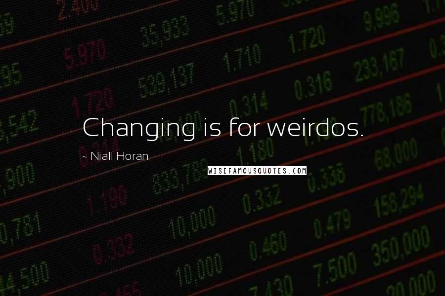 Niall Horan Quotes: Changing is for weirdos.
