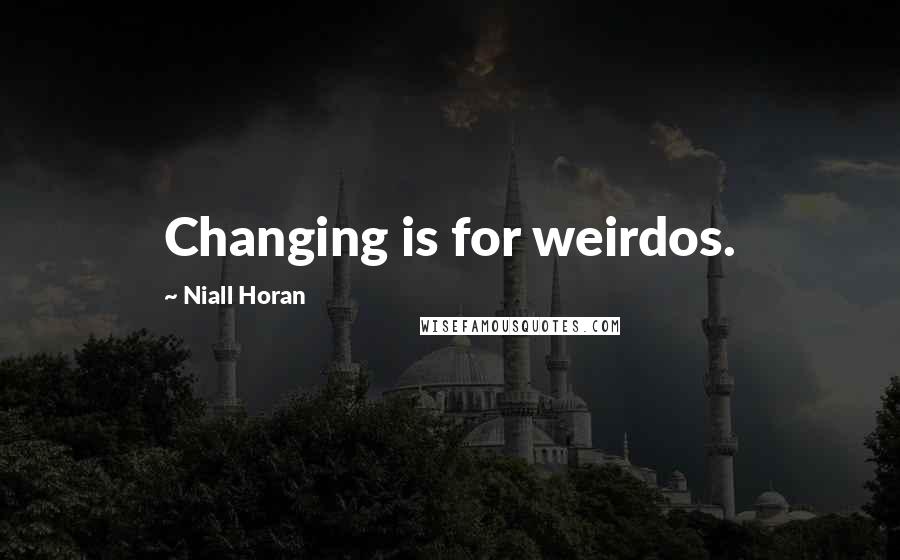 Niall Horan Quotes: Changing is for weirdos.