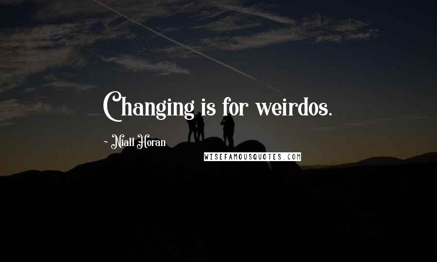 Niall Horan Quotes: Changing is for weirdos.