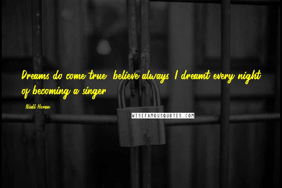 Niall Horan Quotes: Dreams do come true, believe always. I dreamt every night of becoming a singer