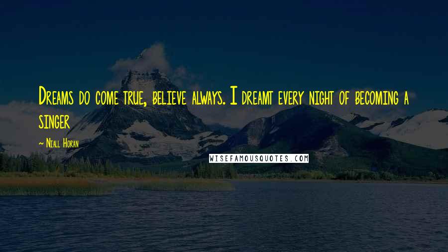 Niall Horan Quotes: Dreams do come true, believe always. I dreamt every night of becoming a singer