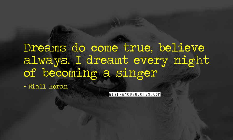 Niall Horan Quotes: Dreams do come true, believe always. I dreamt every night of becoming a singer
