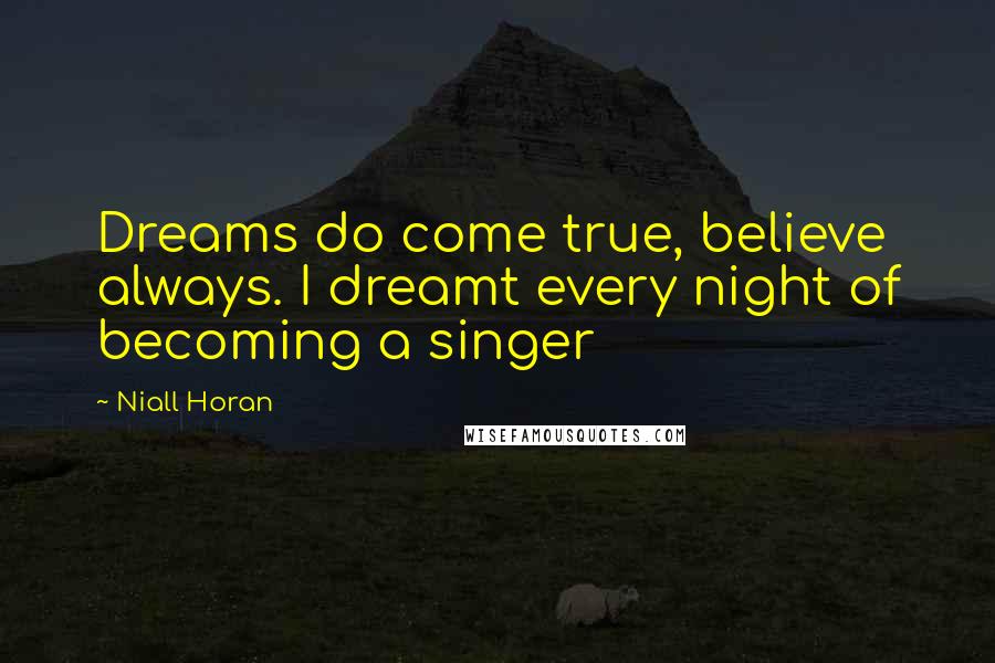 Niall Horan Quotes: Dreams do come true, believe always. I dreamt every night of becoming a singer