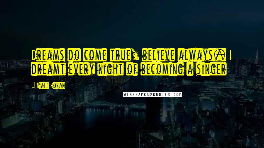 Niall Horan Quotes: Dreams do come true, believe always. I dreamt every night of becoming a singer