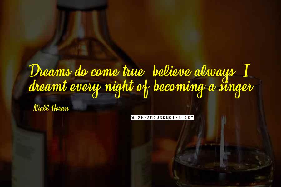 Niall Horan Quotes: Dreams do come true, believe always. I dreamt every night of becoming a singer