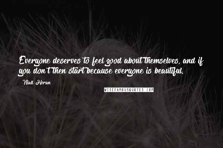 Niall Horan Quotes: Everyone deserves to feel good about themselves, and if you don't then start because everyone is beautiful.