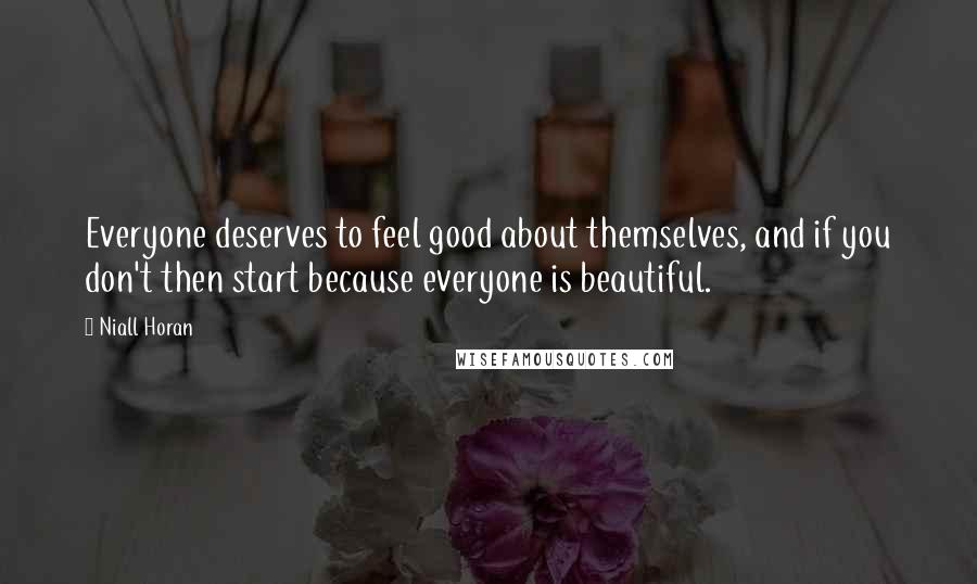 Niall Horan Quotes: Everyone deserves to feel good about themselves, and if you don't then start because everyone is beautiful.