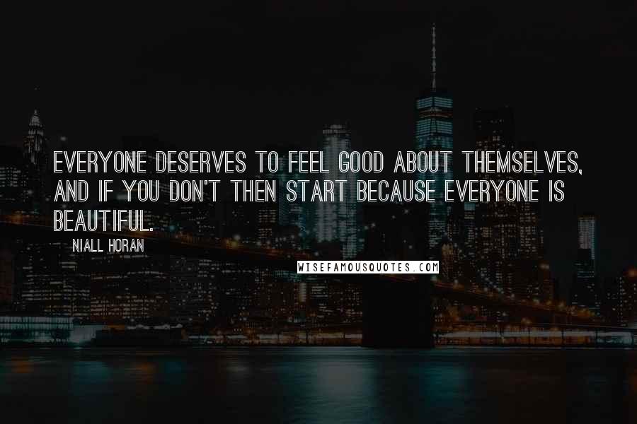 Niall Horan Quotes: Everyone deserves to feel good about themselves, and if you don't then start because everyone is beautiful.