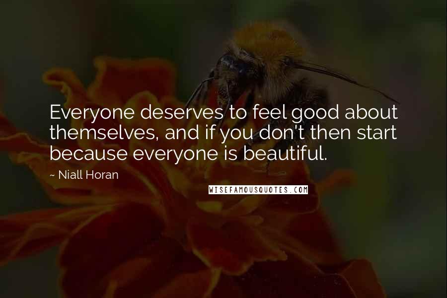 Niall Horan Quotes: Everyone deserves to feel good about themselves, and if you don't then start because everyone is beautiful.