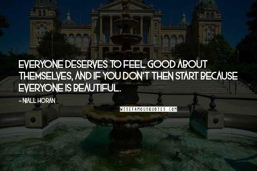 Niall Horan Quotes: Everyone deserves to feel good about themselves, and if you don't then start because everyone is beautiful.