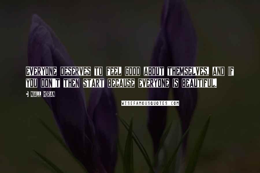 Niall Horan Quotes: Everyone deserves to feel good about themselves, and if you don't then start because everyone is beautiful.