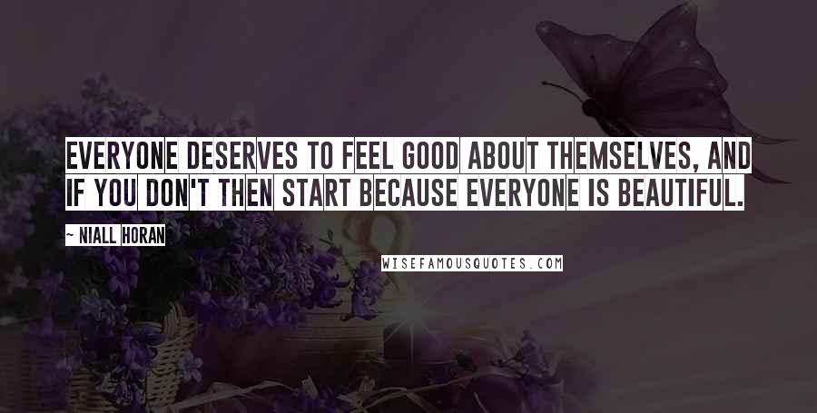 Niall Horan Quotes: Everyone deserves to feel good about themselves, and if you don't then start because everyone is beautiful.