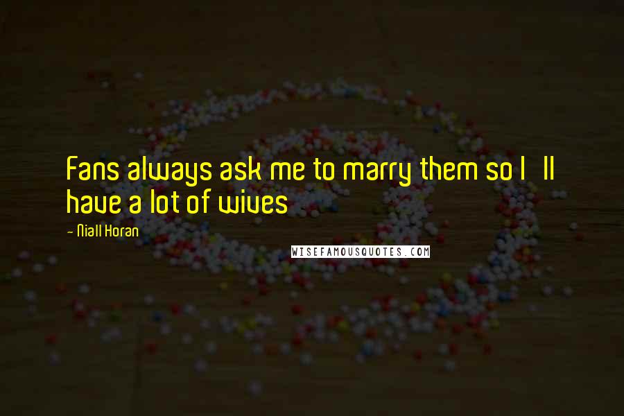 Niall Horan Quotes: Fans always ask me to marry them so I'll have a lot of wives