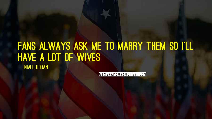 Niall Horan Quotes: Fans always ask me to marry them so I'll have a lot of wives