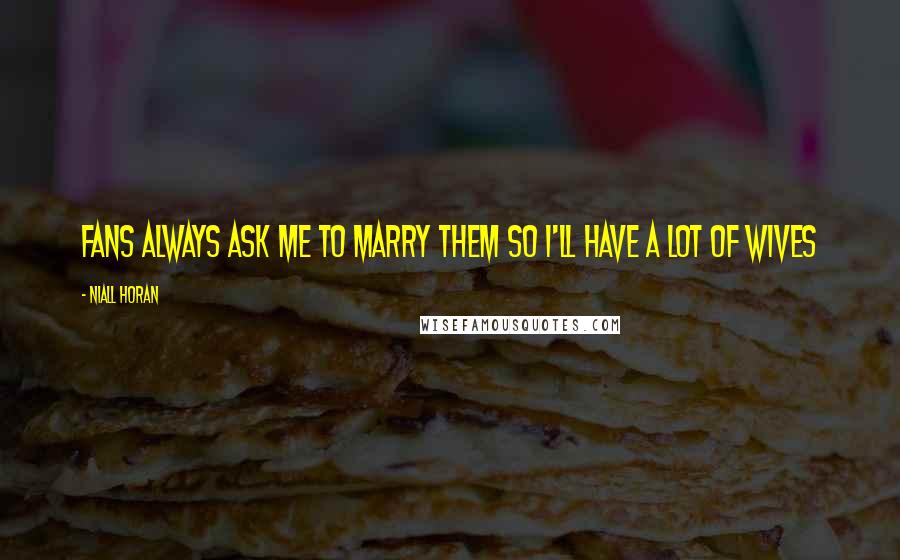 Niall Horan Quotes: Fans always ask me to marry them so I'll have a lot of wives