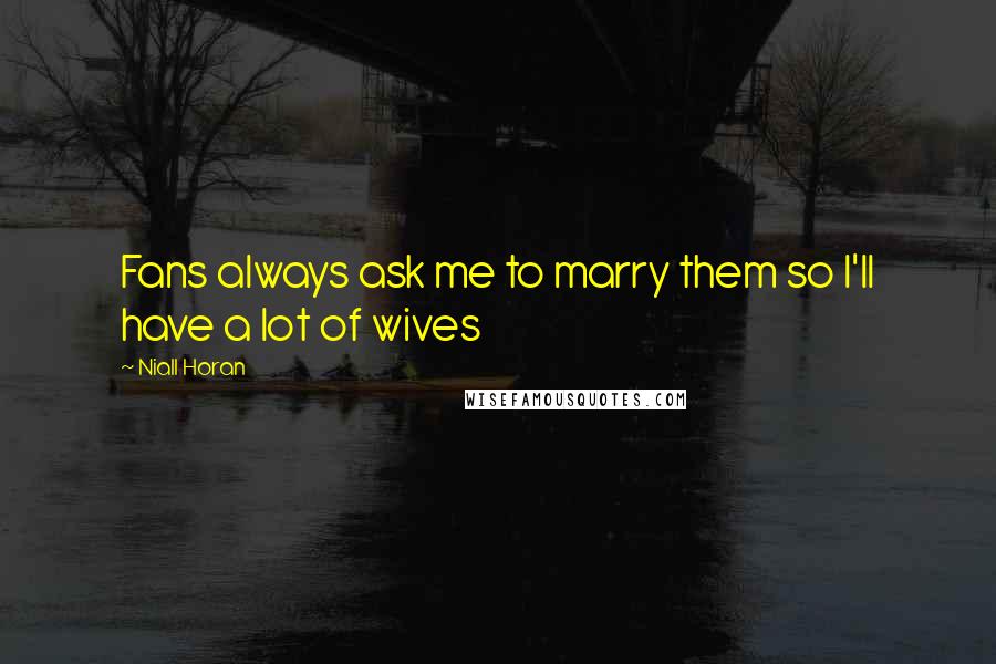 Niall Horan Quotes: Fans always ask me to marry them so I'll have a lot of wives