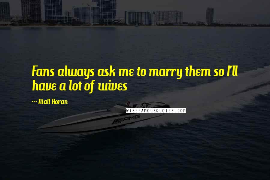 Niall Horan Quotes: Fans always ask me to marry them so I'll have a lot of wives